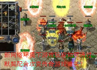 新网络环境下游戏玩家如何通过默契配合攻克传奇游戏难关? 新网络环境下游戏玩家如何通过默契配合攻克传奇游戏难关?