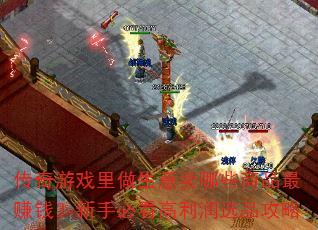 传奇游戏里做生意卖哪些商品最赚钱?新手必看高利润选品攻略 传奇游戏里做生意卖哪些商品最赚钱?新手必看高利润选品攻略