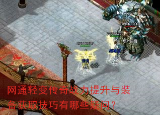 网通轻变传奇战力提升与装备获取技巧有哪些疑问? 网通轻变传奇战力提升与装备获取技巧有哪些疑问?