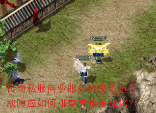 传奇私服商业服务端常见运行故障应如何排查与修复优化? 传奇私服商业服务端常见运行故障应如何排查与修复优化?