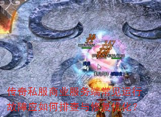 传奇私服商业服务端常见运行故障应如何排查与修复优化? 传奇私服商业服务端常见运行故障应如何排查与修复优化?