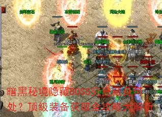 暗黑秘境隐藏BOSS究竟藏身何处?顶级装备获取全攻略大解析 暗黑秘境隐藏BOSS究竟藏身何处?顶级装备获取全攻略大解析