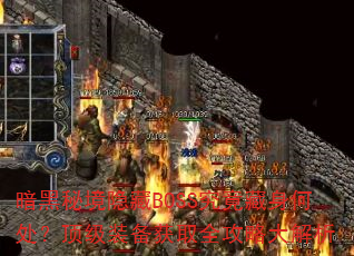 暗黑秘境隐藏BOSS究竟藏身何处?顶级装备获取全攻略大解析 暗黑秘境隐藏BOSS究竟藏身何处?顶级装备获取全攻略大解析