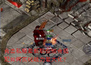 合击私服最新职业组合搭配如何实现战力最大化? 合击私服最新职业组合搭配如何实现战力最大化?