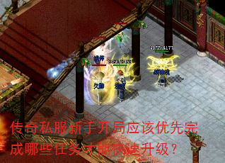 传奇私服新手开局应该优先完成哪些任务才能快速升级? 传奇私服新手开局应该优先完成哪些任务才能快速升级?
