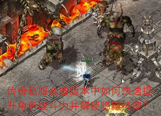 传奇私服合击版本中如何快速提升角色战斗力并解锁隐藏技能? 传奇私服合击版本中如何快速提升角色战斗力并解锁隐藏技能?