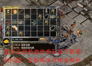 盛大正版热血传奇私服下载遇到问题?最新解决攻略全解析 盛大正版热血传奇私服下载遇到问题?最新解决攻略全解析