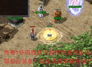 传奇1怀旧服新手如何快速升级与获取极品装备?职业选择有哪些技巧? 传奇1怀旧服新手如何快速升级与获取极品装备?职业选择有哪些技巧?