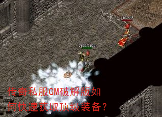 传奇私服GM破解版如何快速获取顶级装备? 传奇私服GM破解版如何快速获取顶级装备?
