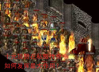 十元顶赞在私服传奇中如何发挥最大作用? 十元顶赞在私服传奇中如何发挥最大作用?