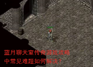 蓝月聊天室传奇游戏攻略中常见难题如何解决? 蓝月聊天室传奇游戏攻略中常见难题如何解决?