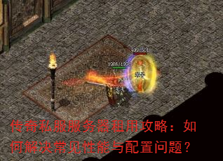 传奇私服服务器租用攻略:如何解决常见性能与配置问题? 传奇私服服务器租用攻略:如何解决常见性能与配置问题?