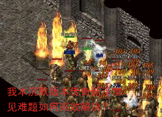 我本沉默版本传奇新手常见难题如何高效解决? 我本沉默版本传奇新手常见难题如何高效解决?