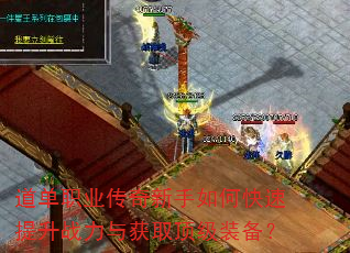 道单职业传奇新手如何快速提升战力与获取顶级装备? 道单职业传奇新手如何快速提升战力与获取顶级装备?