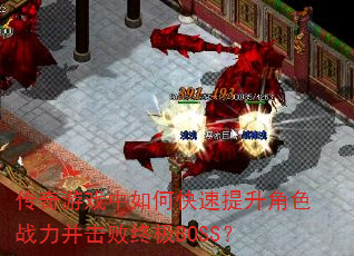 传奇游戏中如何快速提升角色战力并击败终极BOSS? 传奇游戏中如何快速提升角色战力并击败终极BOSS?