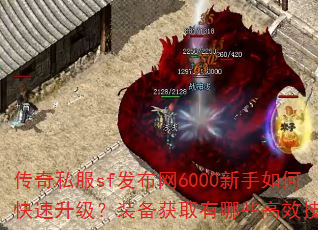 传奇私服sf发布网6000新手如何快速升级?装备获取有哪些高效技巧? 传奇私服sf发布网6000新手如何快速升级?装备获取有哪些高效技巧?