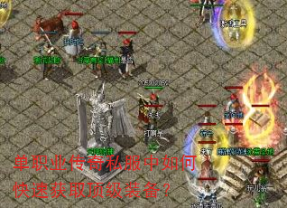 单职业传奇私服中如何快速获取顶级装备? 单职业传奇私服中如何快速获取顶级装备?