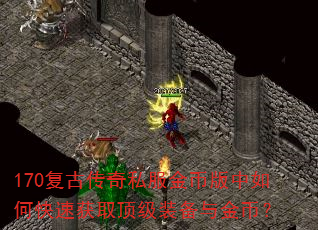 170复古传奇私服金币版中如何快速获取顶级装备与金币? 170复古传奇私服金币版中如何快速获取顶级装备与金币?