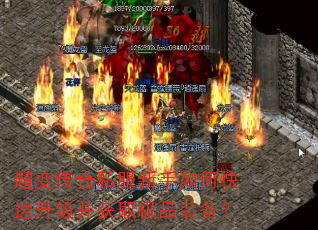超变传奇私服新手如何快速升级并获取极品装备? 超变传奇私服新手如何快速升级并获取极品装备?