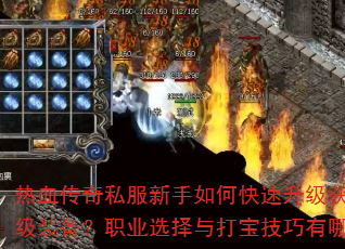 热血传奇私服新手如何快速升级获取顶级装备?职业选择与打宝技巧有哪些? 热血传奇私服新手如何快速升级获取顶级装备?职业选择与打宝技巧有哪些?