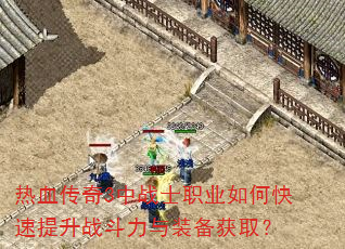 热血传奇3中战士职业如何快速提升战斗力与装备获取? 热血传奇3中战士职业如何快速提升战斗力与装备获取?