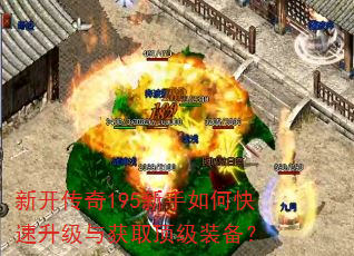新开传奇195新手如何快速升级与获取顶级装备? 新开传奇195新手如何快速升级与获取顶级装备?