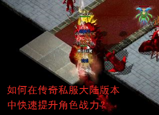 如何在传奇私服大陆版本中快速提升角色战力? 如何在传奇私服大陆版本中快速提升角色战力?