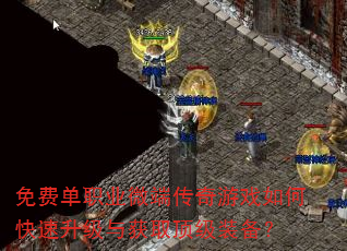免费单职业微端传奇游戏如何快速升级与获取顶级装备? 免费单职业微端传奇游戏如何快速升级与获取顶级装备?