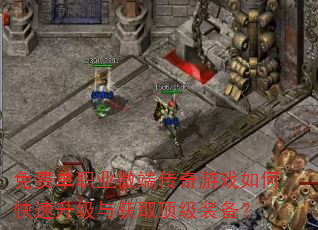 免费单职业微端传奇游戏如何快速升级与获取顶级装备? 免费单职业微端传奇游戏如何快速升级与获取顶级装备?