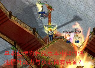 单职业传奇私服版本中如何快速提升战力与获取稀有装备? 单职业传奇私服版本中如何快速提升战力与获取稀有装备?