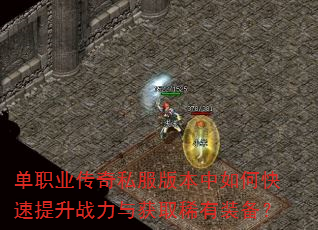 单职业传奇私服版本中如何快速提升战力与获取稀有装备? 单职业传奇私服版本中如何快速提升战力与获取稀有装备?