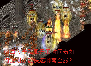 热血传奇私服开服时间表如何规划才能快速制霸全服? 热血传奇私服开服时间表如何规划才能快速制霸全服?