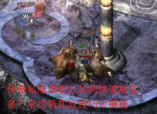 传奇私服单职业如何快速刷装备?老司机实战技巧大揭秘 传奇私服单职业如何快速刷装备?老司机实战技巧大揭秘