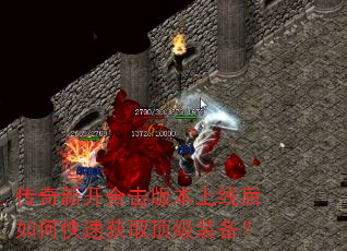 传奇新开合击版本上线后如何快速获取顶级装备? 传奇新开合击版本上线后如何快速获取顶级装备?