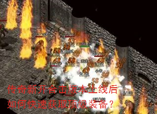 传奇新开合击版本上线后如何快速获取顶级装备? 传奇新开合击版本上线后如何快速获取顶级装备?