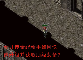 新开传奇sf新手如何快速升级并获取顶级装备? 新开传奇sf新手如何快速升级并获取顶级装备?