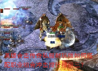 英雄合击传奇私服耐玩版如何搭配职业组合冲击排行榜前三? 英雄合击传奇私服耐玩版如何搭配职业组合冲击排行榜前三?