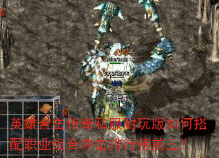 英雄合击传奇私服耐玩版如何搭配职业组合冲击排行榜前三? 英雄合击传奇私服耐玩版如何搭配职业组合冲击排行榜前三?