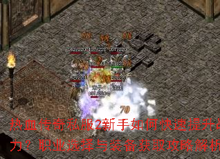 热血传奇私服2新手如何快速提升战力?职业选择与装备获取攻略解析 热血传奇私服2新手如何快速提升战力?职业选择与装备获取攻略解析