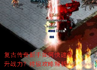 复古传奇新手如何快速提升战力?终极攻略解析 复古传奇新手如何快速提升战力?终极攻略解析