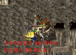 传奇私服新开服如何快速升级并获取稀有装备? 传奇私服新开服如何快速升级并获取稀有装备?