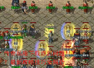 传奇私服下载遇到问题?最新攻略技巧全解析 传奇私服下载遇到问题?最新攻略技巧全解析