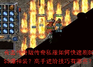 合击传奇版传奇私服如何快速刷BOSS爆神装?高手进阶技巧有哪些? 合击传奇版传奇私服如何快速刷BOSS爆神装?高手进阶技巧有哪些?