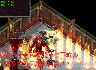 盛大传奇私服登陆器下载步骤及常见问题如何解决? 盛大传奇私服登陆器下载步骤及常见问题如何解决?