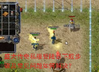 盛大传奇私服登陆器下载步骤及常见问题如何解决? 盛大传奇私服登陆器下载步骤及常见问题如何解决?