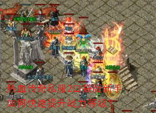 热血传奇私服2口袋版新手如何快速提升战力等级? 热血传奇私服2口袋版新手如何快速提升战力等级?