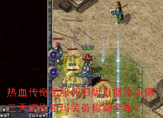 热血传奇私服怀旧版直播中如何三天速刷祖玛装备称霸全服? 热血传奇私服怀旧版直播中如何三天速刷祖玛装备称霸全服?