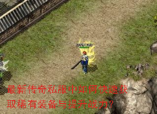 最新传奇私服中如何快速获取稀有装备与提升战力? 最新传奇私服中如何快速获取稀有装备与提升战力?