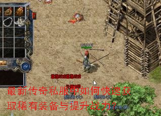 最新传奇私服中如何快速获取稀有装备与提升战力? 最新传奇私服中如何快速获取稀有装备与提升战力?