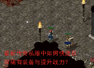 最新传奇私服中如何快速获取稀有装备与提升战力? 最新传奇私服中如何快速获取稀有装备与提升战力?